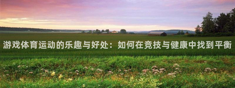 哈哈体育下载：游戏体育运动的乐趣与好处：如何在竞技与健康中找到平衡