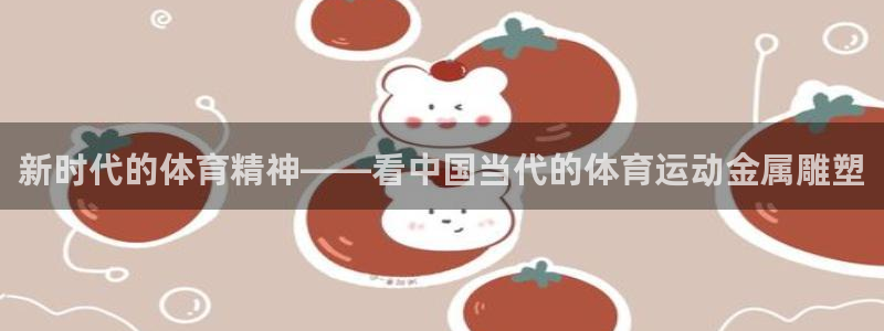 哈哈体育十年：新时代的体育精神——看中国当代的体育运动金属雕塑