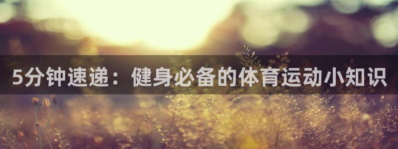 哈哈体育下载：5分钟速递：健身必备的体育运动小知识