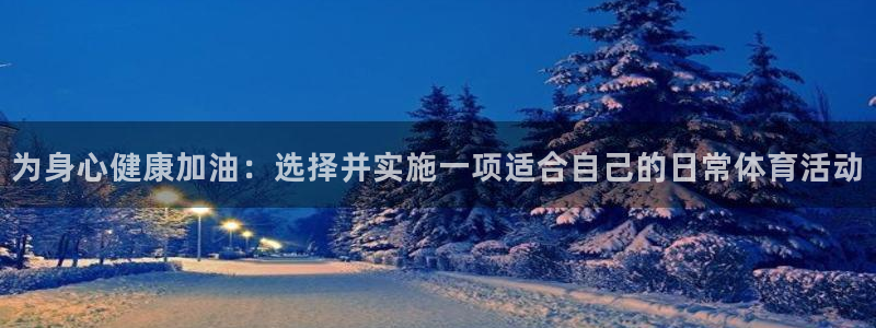 哈哈体育下载：为身心健康加油：选择并实施一项适合自己的日常体育活动