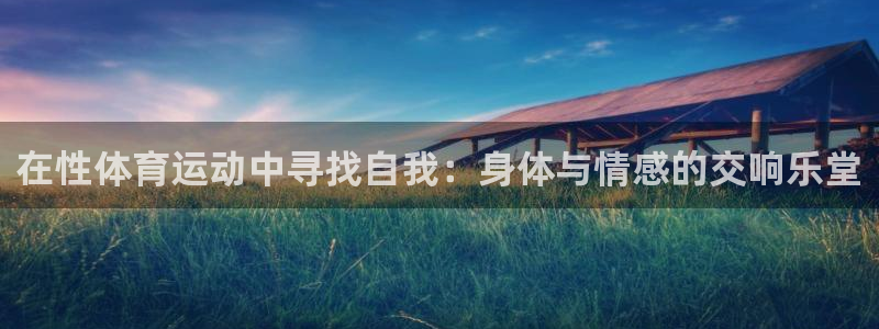 哈哈体育：在性体育运动中寻找自我：身体与情感的交响乐堂