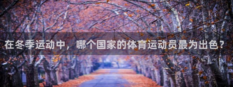 哈哈体育下载：在冬季运动中，哪个国家的体育运动员最为出色？