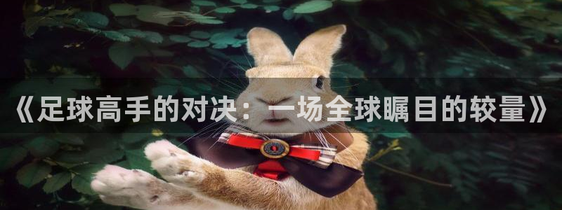 《足球高手的对决:一场全球瞩目的较量》