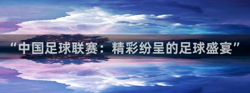 “中国足球联赛:精彩纷呈的足球盛宴”