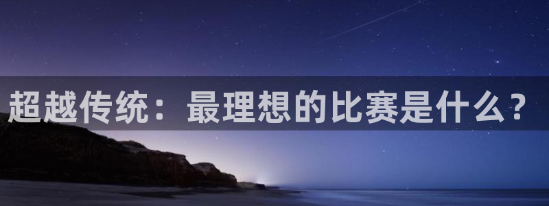 超越传统:最理想的比赛是什么?