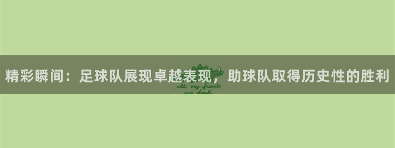 精彩瞬间:足球队展现卓越表现,助球队取得历史性的胜利