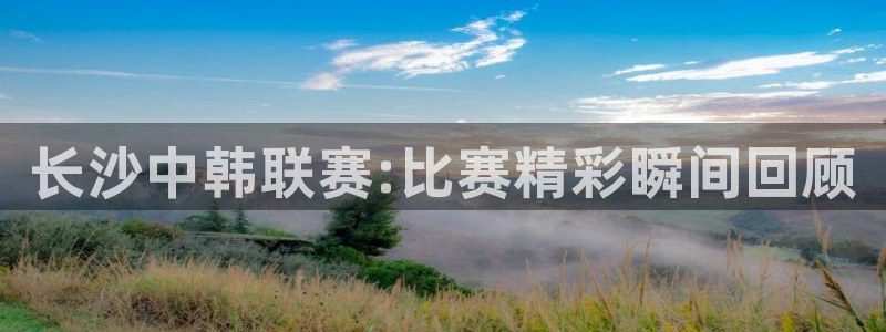 长沙中韩联赛:比赛精彩瞬间回顾