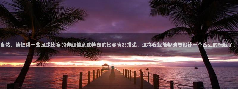 当然,请提供一些足球比赛的详细信息或特定的比赛情况描述,这样