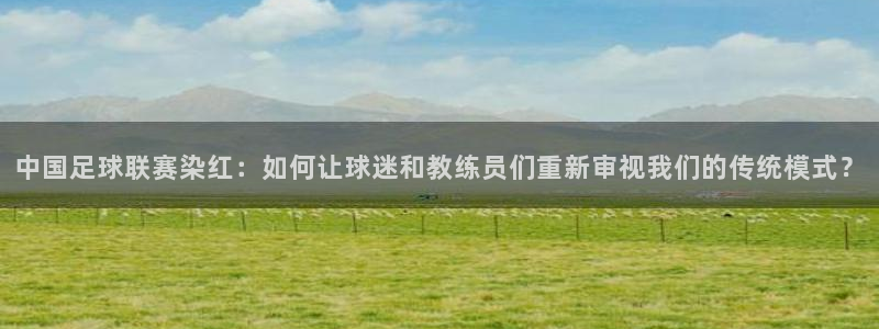  中国足球联赛染红：如何让球迷和教练员们重新审视我们的传统模式